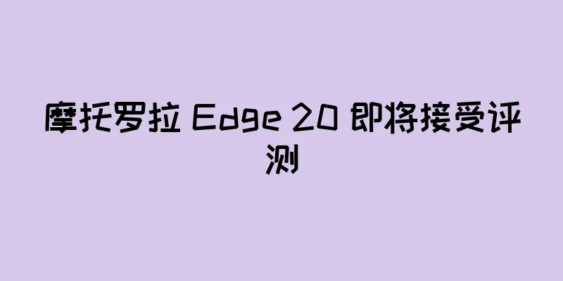 摩托罗拉 Edge 20 即将接受评测
