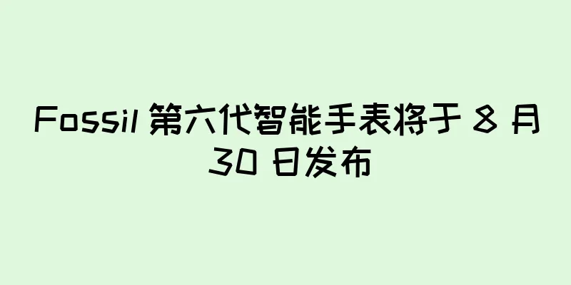 Fossil 第六代智能手表将于 8 月 30 日发布