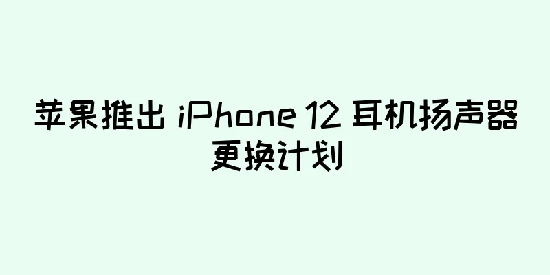 苹果推出 iPhone 12 耳机扬声器更换计划
