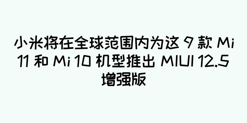 小米将在全球范围内为这 9 款 Mi 11 和 Mi 10 机型推出 MIUI 12.5 增强版