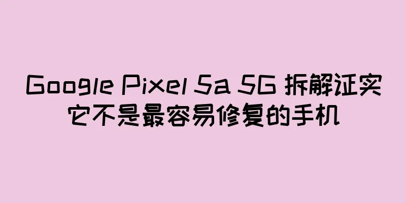 Google Pixel 5a 5G 拆解证实它不是最容易修复的手机