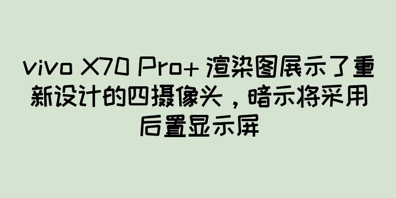 vivo X70 Pro+ 渲染图展示了重新设计的四摄像头，暗示将采用后置显示屏