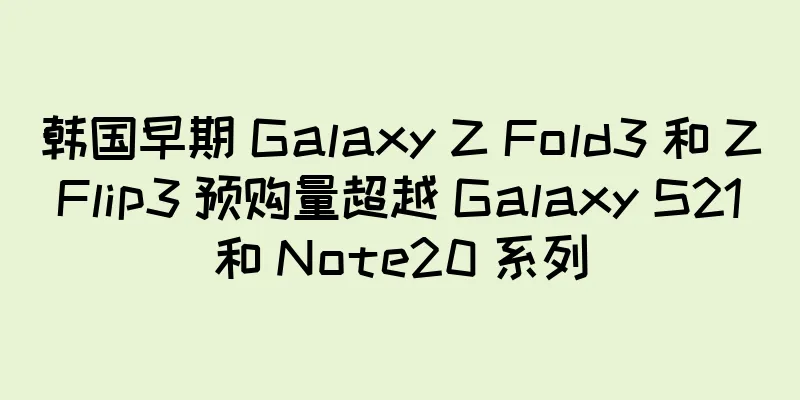 韩国早期 Galaxy Z Fold3 和 Z Flip3 预购量超越 Galaxy S21 和 Note20 系列