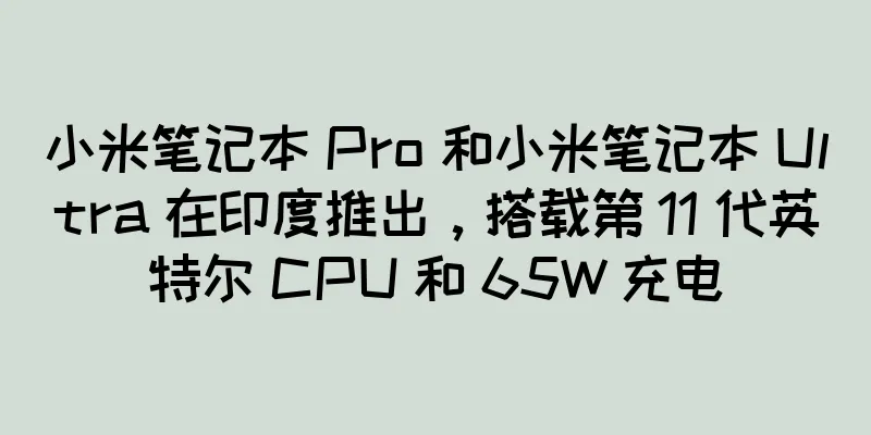 小米笔记本 Pro 和小米笔记本 Ultra 在印度推出，搭载第 11 代英特尔 CPU 和 65W 充电