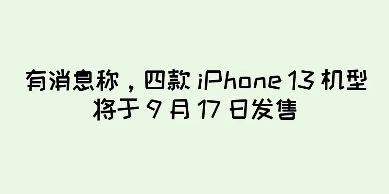 有消息称，四款 iPhone 13 机型将于 9 月 17 日发售