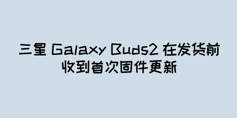 三星 Galaxy Buds2 在发货前收到首次固件更新