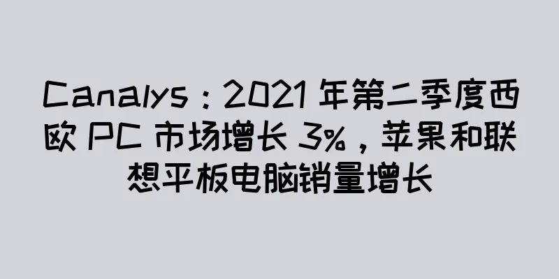 Canalys：2021 年第二季度西欧 PC 市场增长 3%，苹果和联想平板电脑销量增长