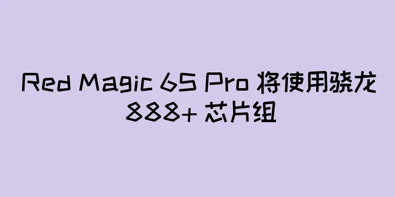 Red Magic 6S Pro 将使用骁龙 888+ 芯片组