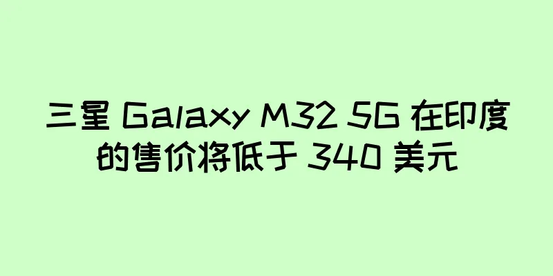 三星 Galaxy M32 5G 在印度的售价将低于 340 美元