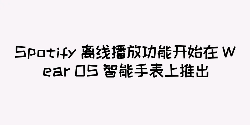 Spotify 离线播放功能开始在 Wear OS 智能手表上推出