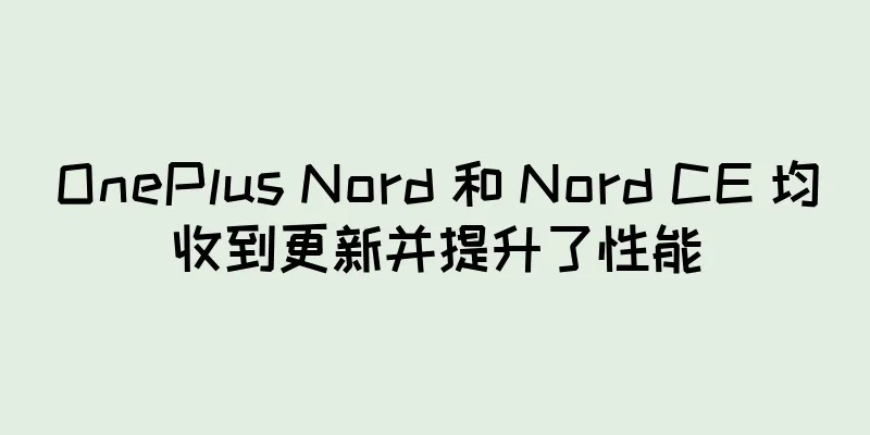 OnePlus Nord 和 Nord CE 均收到更新并提升了性能