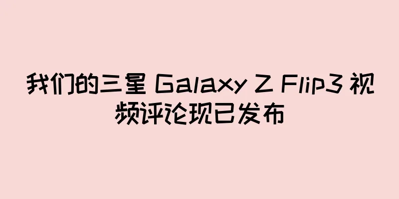 我们的三星 Galaxy Z Flip3 视频评论现已发布