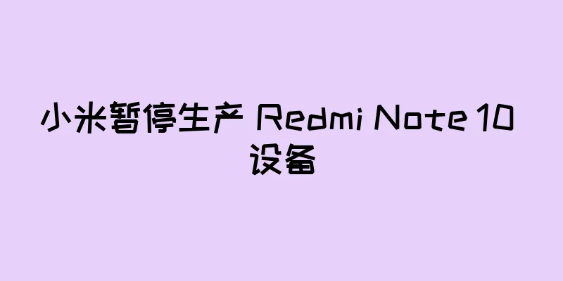 小米暂停生产 Redmi Note 10 设备