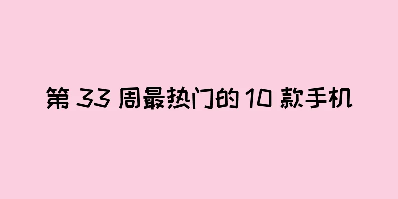 第 33 周最热门的 10 款手机