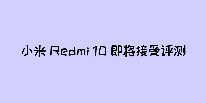 小米 Redmi 10 即将接受评测