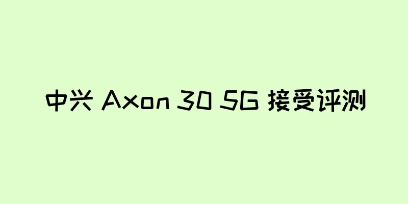 中兴 Axon 30 5G 接受评测