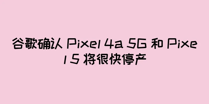 谷歌确认 Pixel 4a 5G 和 Pixel 5 将很快停产