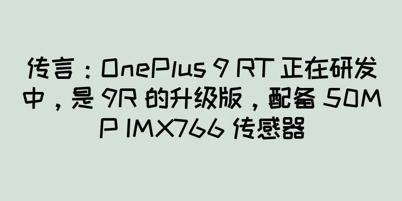 传言：OnePlus 9 RT 正在研发中，是 9R 的升级版，配备 50MP IMX766 传感器