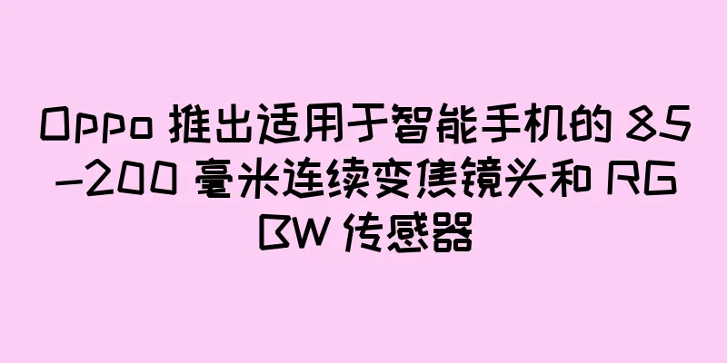 Oppo 推出适用于智能手机的 85-200 毫米连续变焦镜头和 RGBW 传感器
