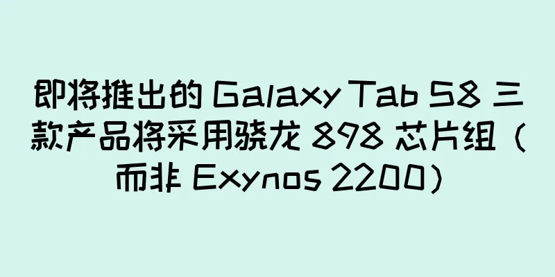 即将推出的 Galaxy Tab S8 三款产品将采用骁龙 898 芯片组（而非 Exynos 2200）