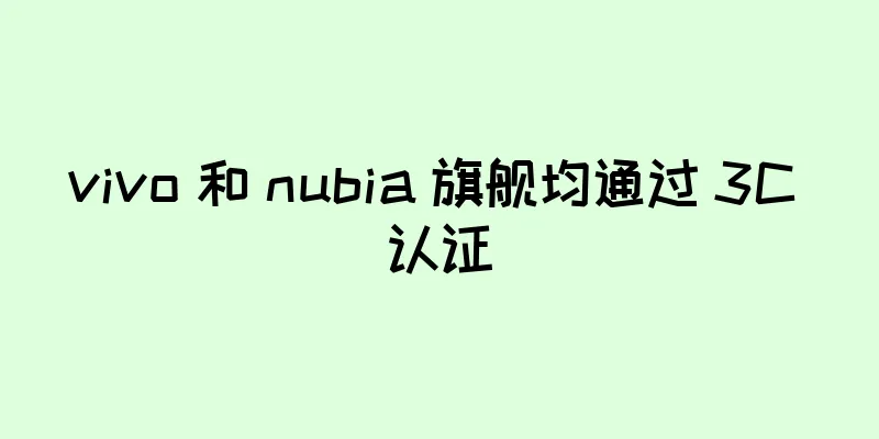 vivo 和 nubia 旗舰均通过 3C 认证