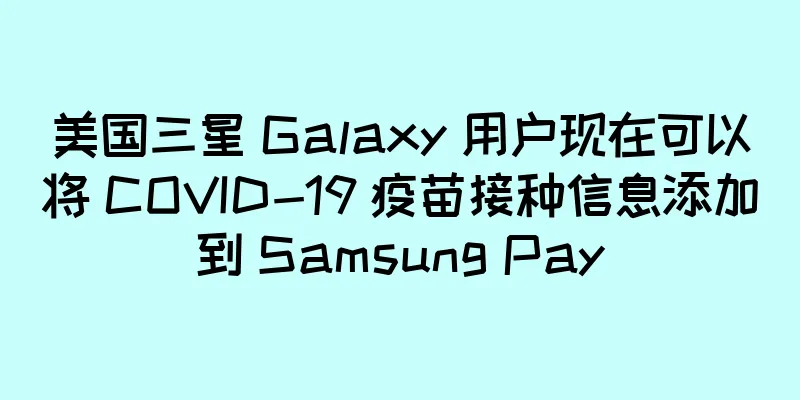 美国三星 Galaxy 用户现在可以将 COVID-19 疫苗接种信息添加到 Samsung Pay