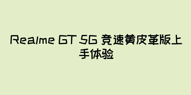 Realme GT 5G 竞速黄皮革版上手体验