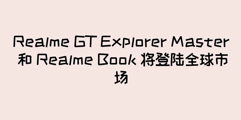 Realme GT Explorer Master 和 Realme Book 将登陆全球市场