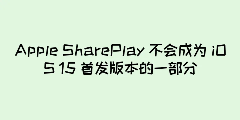 Apple SharePlay 不会成为 iOS 15 首发版本的一部分