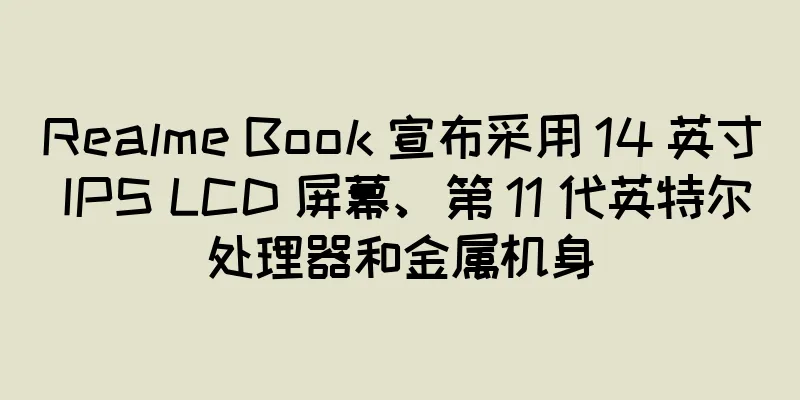 Realme Book 宣布采用 14 英寸 IPS LCD 屏幕、第 11 代英特尔处理器和金属机身