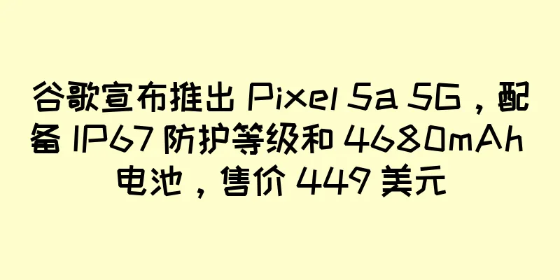 谷歌宣布推出 Pixel 5a 5G，配备 IP67 防护等级和 4680mAh 电池，售价 449 美元