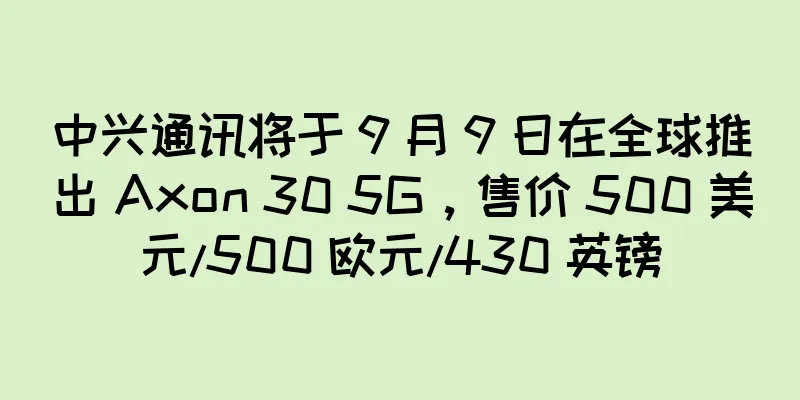 中兴通讯将于 9 月 9 日在全球推出 Axon 30 5G，售价 500 美元/500 欧元/430 英镑