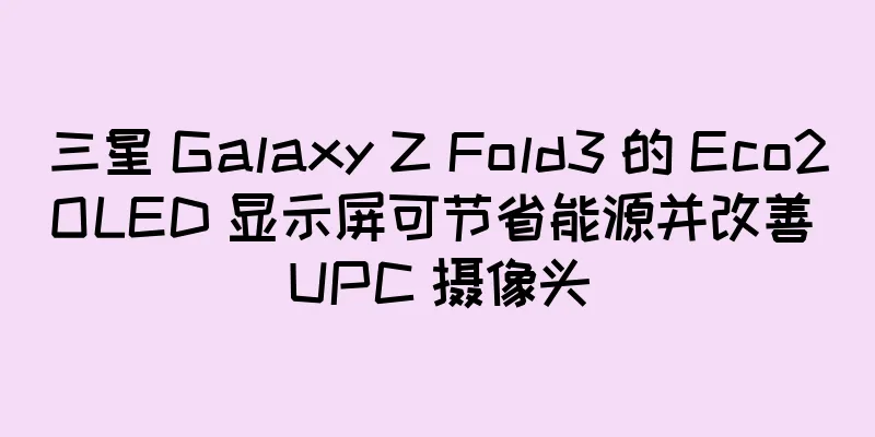 三星 Galaxy Z Fold3 的 Eco2OLED 显示屏可节省能源并改善 UPC 摄像头