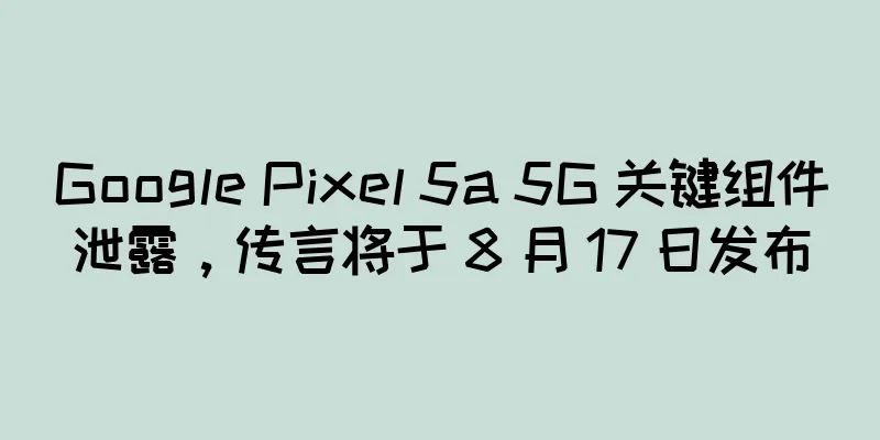 Google Pixel 5a 5G 关键组件泄露，传言将于 8 月 17 日发布