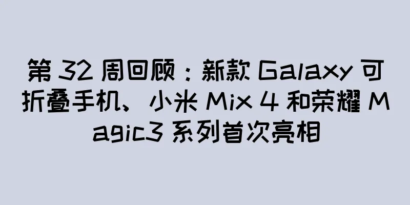 第 32 周回顾：新款 Galaxy 可折叠手机、小米 Mix 4 和荣耀 Magic3 系列首次亮相