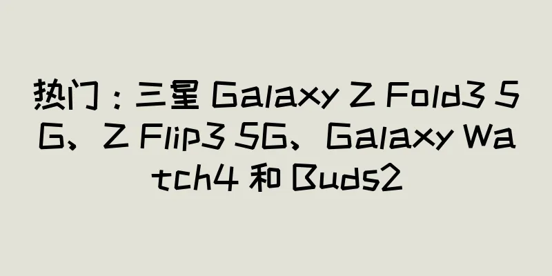 热门：三星 Galaxy Z Fold3 5G、Z Flip3 5G、Galaxy Watch4 和 Buds2