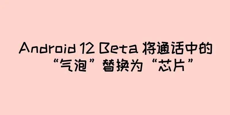 Android 12 Beta 将通话中的“气泡”替换为“芯片”