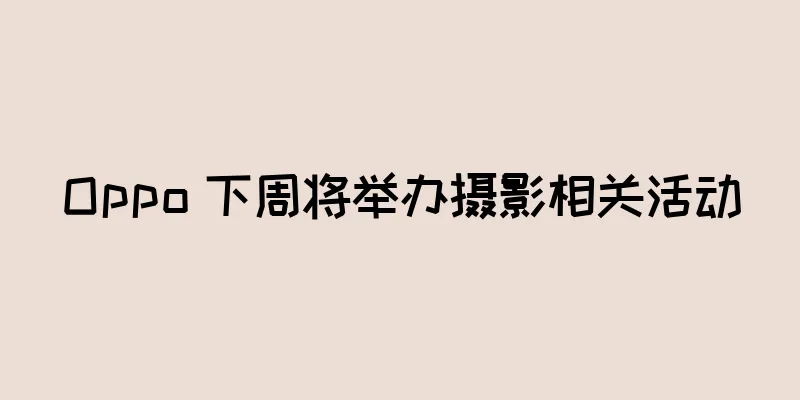 Oppo 下周将举办摄影相关活动