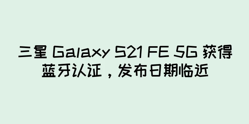 三星 Galaxy S21 FE 5G 获得蓝牙认证，发布日期临近