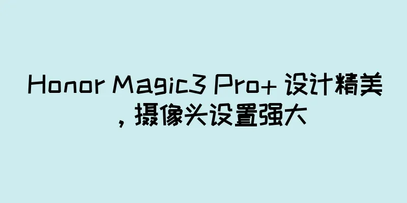 Honor Magic3 Pro+ 设计精美，摄像头设置强大