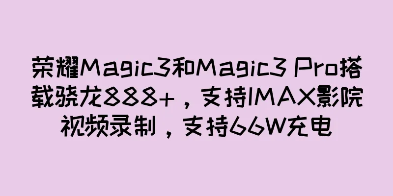 荣耀Magic3和Magic3 Pro搭载骁龙888+，支持IMAX影院视频录制，支持66W充电