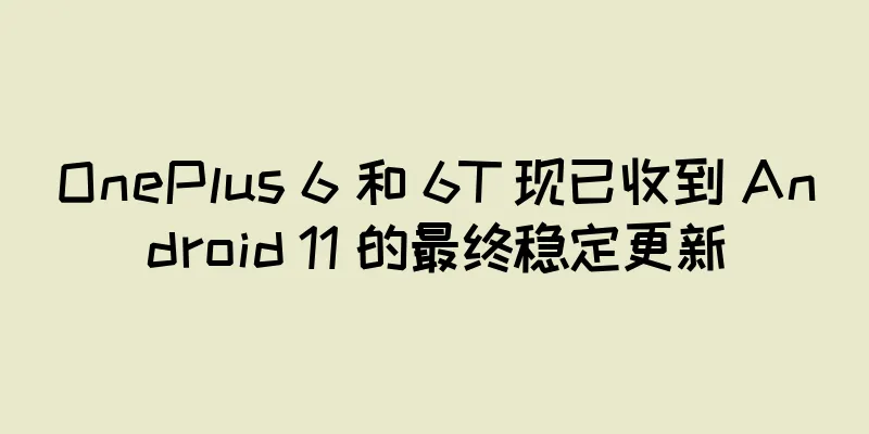OnePlus 6 和 6T 现已收到 Android 11 的最终稳定更新