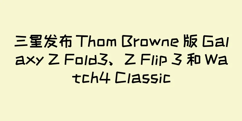三星发布 Thom Browne 版 Galaxy Z Fold3、Z Flip 3 和 Watch4 Classic