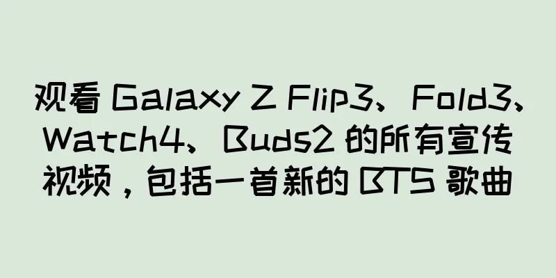 观看 Galaxy Z Flip3、Fold3、Watch4、Buds2 的所有宣传视频，包括一首新的 BTS 歌曲