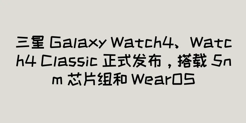 三星 Galaxy Watch4、Watch4 Classic 正式发布，搭载 5nm 芯片组和 WearOS