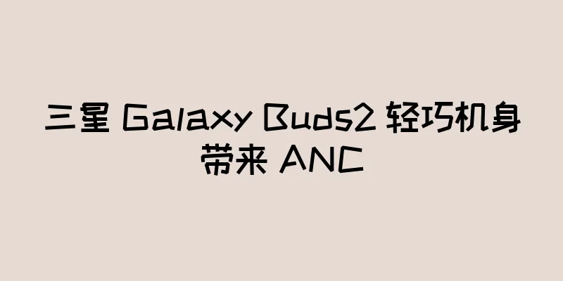三星 Galaxy Buds2 轻巧机身带来 ANC