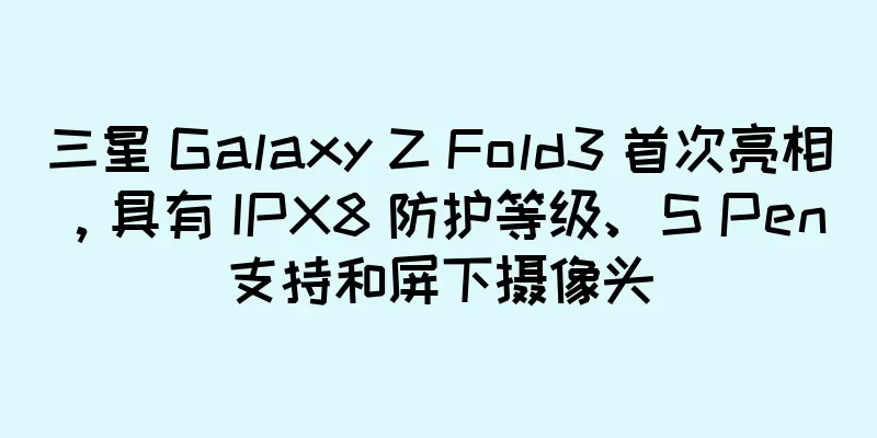 三星 Galaxy Z Fold3 首次亮相，具有 IPX8 防护等级、S Pen 支持和屏下摄像头