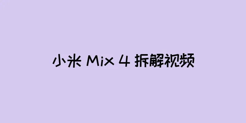 小米 Mix 4 拆解视频