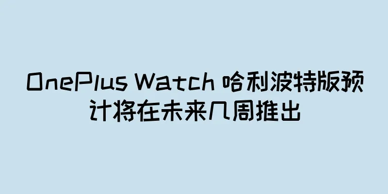 OnePlus Watch 哈利波特版预计将在未来几周推出