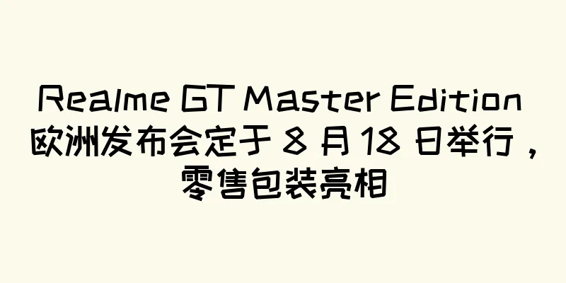 Realme GT Master Edition 欧洲发布会定于 8 月 18 日举行，零售包装亮相